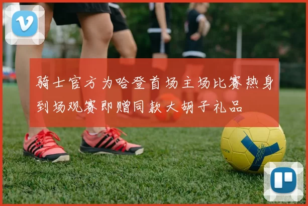 骑士官方为哈登首场主场比赛热身到场观赛即赠同款大胡子礼品