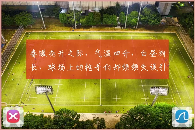 春暖花开之际，气温回升，白昼渐长，球场上的枪手们却频频失误引发热议