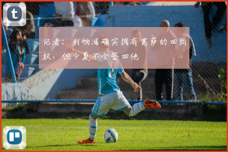 记者：利物浦确实拥有宽萨的回购权，但今夏不会签回他