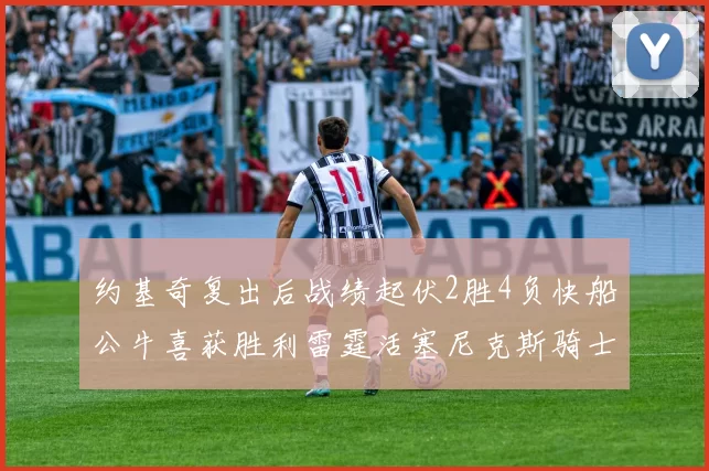 约基奇复出后战绩起伏2胜4负快船公牛喜获胜利雷霆活塞尼克斯骑士接连失利
