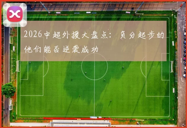 2026中超外援大盘点：负分起步的他们能否逆袭成功