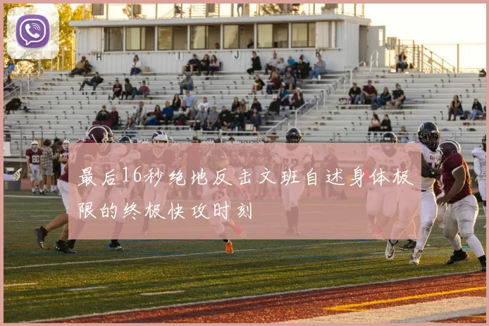 最后16秒绝地反击文班自述身体极限的终极快攻时刻
