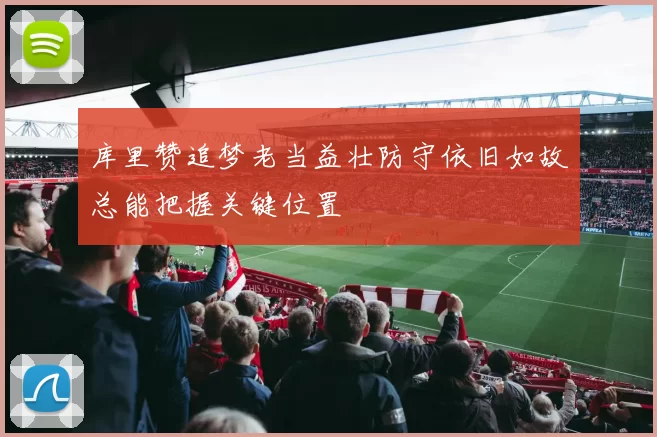 库里赞追梦老当益壮防守依旧如故总能把握关键位置