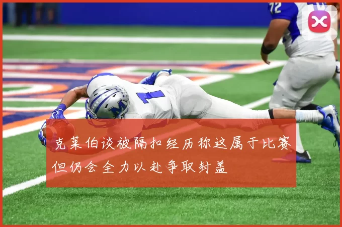 克莱伯谈被隔扣经历称这属于比赛但仍会全力以赴争取封盖